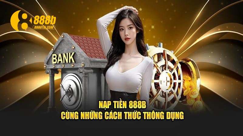 Các phương thức nạp tiền 888B phổ biến năm 2025